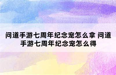 问道手游七周年纪念宠怎么拿 问道手游七周年纪念宠怎么得